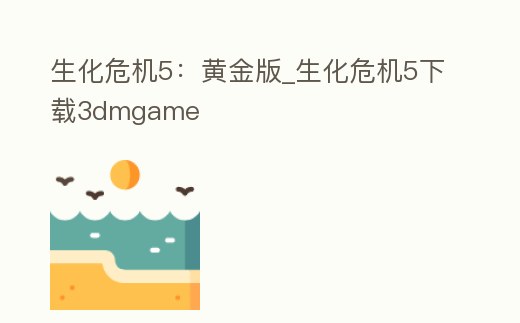 生化危機5:黃金版_生化危機5下載3dmgame