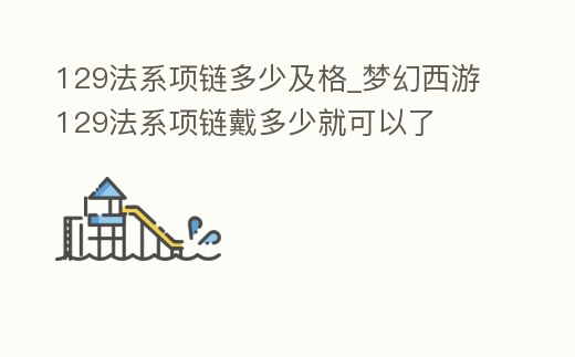 129法系項鏈多少及格_夢幻西游129法系項鏈戴多少就可以了