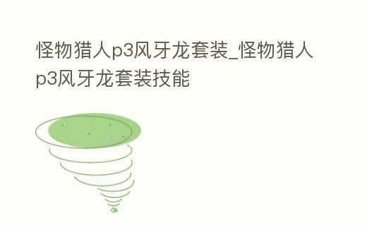 怪物獵人p3風牙龍?zhí)籽b_怪物獵人p3風牙龍?zhí)籽b技能