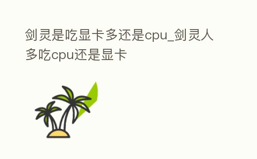 劍靈是吃顯卡多還是cpu_劍靈人多吃cpu還是顯卡