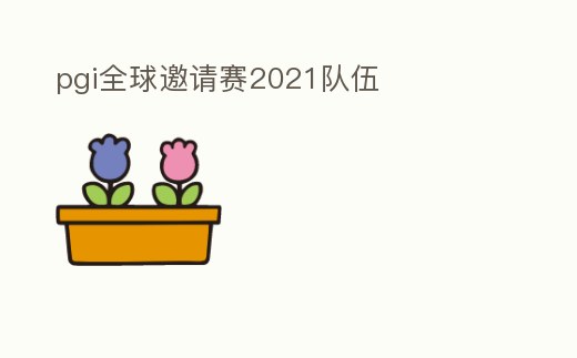 pgi全球邀請賽2021隊伍