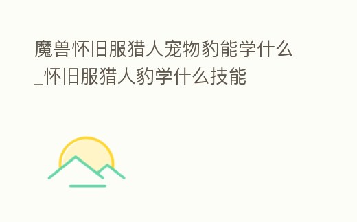 魔獸懷舊服獵人寵物豹能學什么_懷舊服獵人豹學什么技能