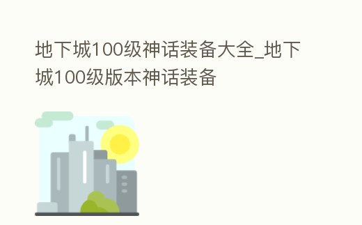 地下城100級(jí)神話裝備大全_地下城100級(jí)版本神話裝備