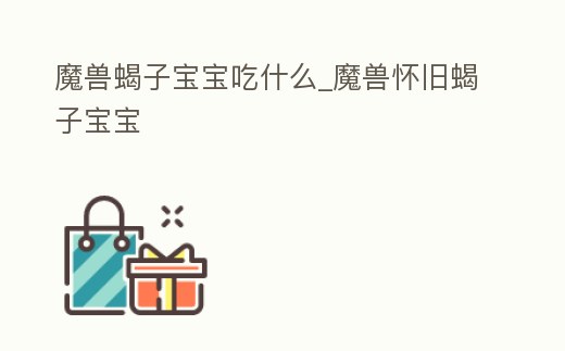 魔獸蝎子寶寶吃什么_魔獸懷舊蝎子寶寶