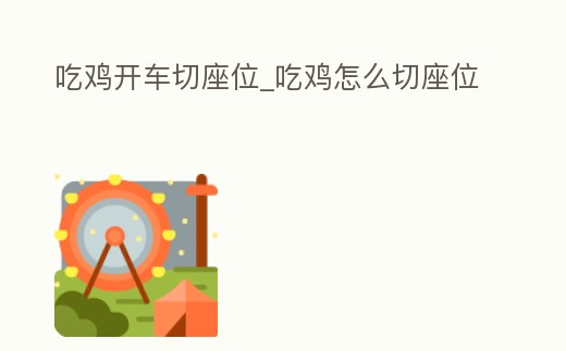 吃雞開車切座位_吃雞怎么切座位