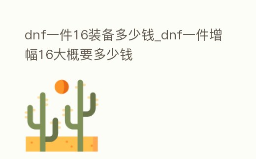 dnf一件16裝備多少錢_dnf一件增幅16大概要多少錢