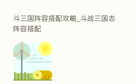 斗三國陣容搭配攻略_斗戰三國志陣容搭配