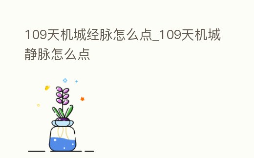 109天機城經脈怎么點_109天機城靜脈怎么點