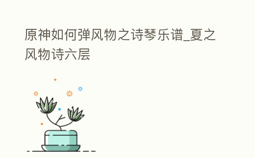 原神如何彈風(fēng)物之詩琴樂譜_夏之風(fēng)物詩六層