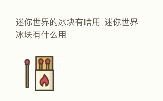 迷你世界的冰塊有啥用_迷你世界冰塊有什么用