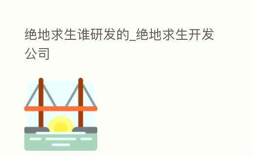 絕地求生誰研發的_絕地求生開發公司