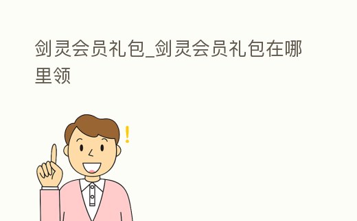 劍靈會員禮包_劍靈會員禮包在哪里領