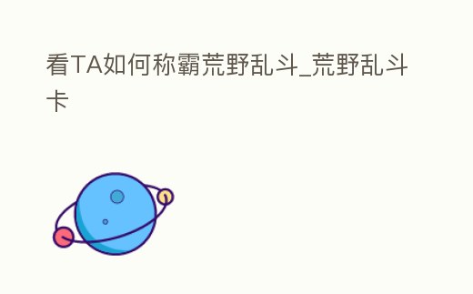 看TA如何稱霸荒野亂斗_荒野亂斗卡