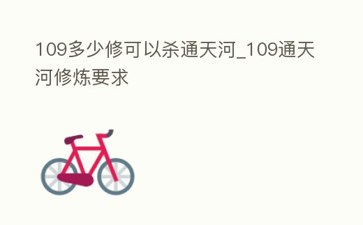 109多少修可以殺通天河_109通天河修煉要求