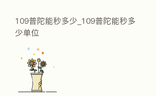 109普陀能秒多少_109普陀能秒多少單位