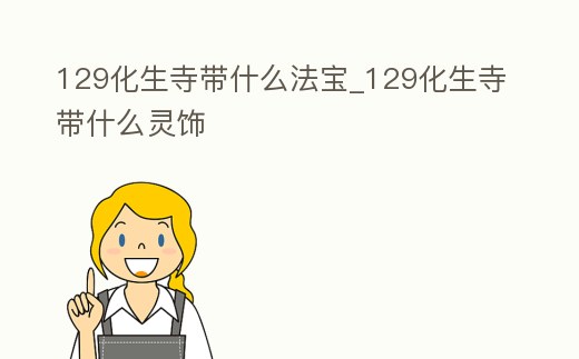 129化生寺帶什么法寶_129化生寺帶什么靈飾