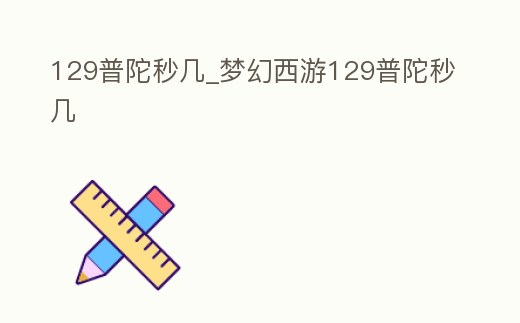 129普陀秒幾_夢(mèng)幻西游129普陀秒幾