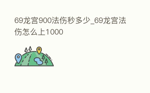 69龍宮900法傷秒多少_69龍宮法傷怎么上1000