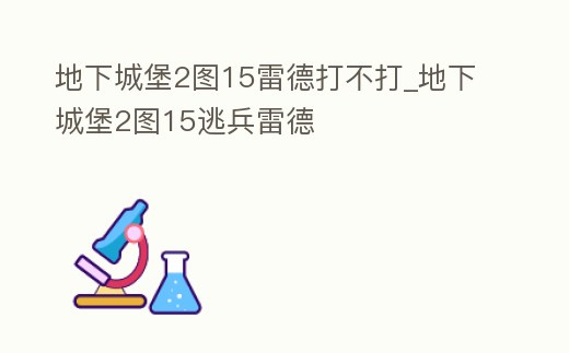 地下城堡2圖15雷德打不打_地下城堡2圖15逃兵雷德