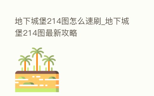 地下城堡214圖怎么速刷_地下城堡214圖最新攻略