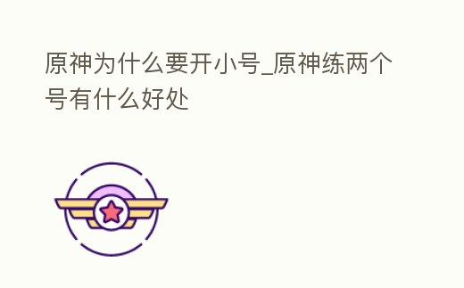 原神為什么要開小號_原神練兩個號有什么好處