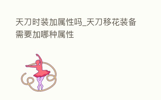 天刀時裝加屬性嗎_天刀移花裝備需要加哪種屬性