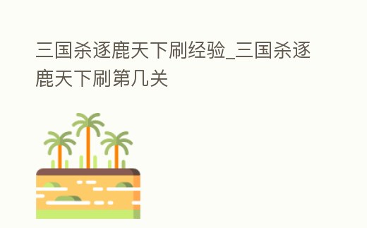 三國殺逐鹿天下刷經驗_三國殺逐鹿天下刷第幾關