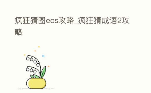 瘋狂猜圖eos攻略_瘋狂猜成語2攻略