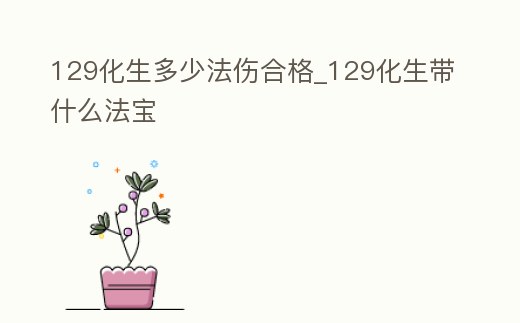 129化生多少法傷合格_129化生帶什么法寶