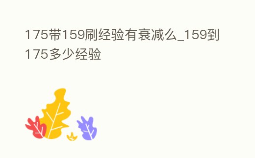 175帶159刷經(jīng)驗(yàn)有衰減么_159到175多少經(jīng)驗(yàn)