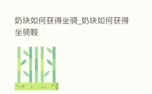 奶塊如何獲得坐騎_奶塊如何獲得坐騎鞍