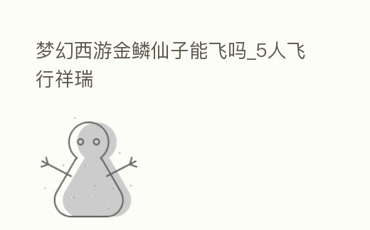 夢幻西游金鱗仙子能飛嗎_5人飛行祥瑞