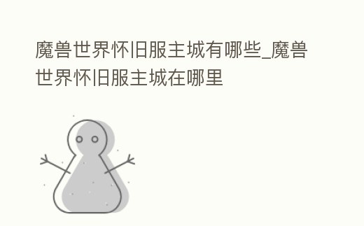 魔獸世界懷舊服主城有哪些_魔獸世界懷舊服主城在哪里