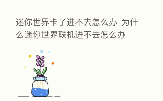 迷你世界卡了進不去怎么辦_為什么迷你世界聯機進不去怎么辦