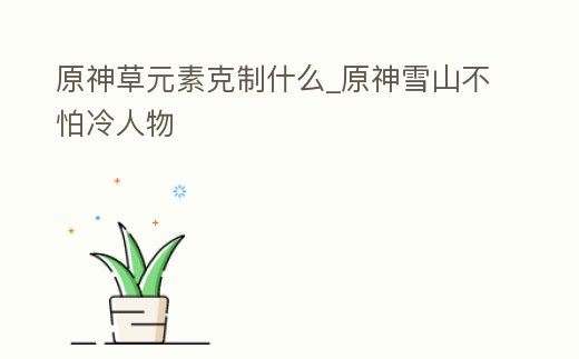 原神草元素克制什么_原神雪山不怕冷人物