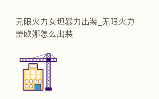 無限火力女坦暴力出裝_無限火力蕾歐娜怎么出裝