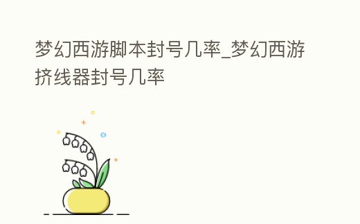 夢幻西游腳本封號幾率_夢幻西游擠線器封號幾率