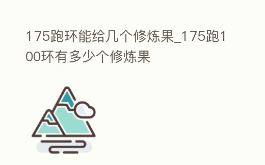 175跑環能給幾個修煉果_175跑100環有多少個修煉果