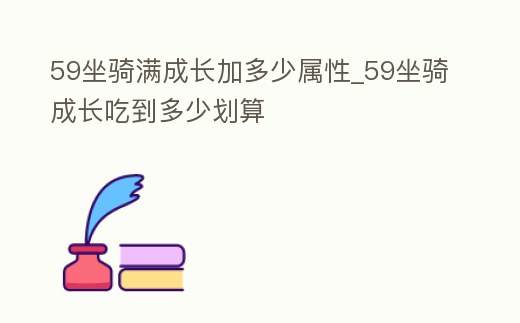 59坐騎滿成長加多少屬性_59坐騎成長吃到多少劃算