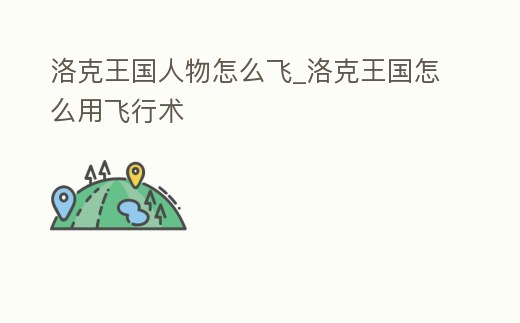 洛克王國人物怎么飛_洛克王國怎么用飛行術