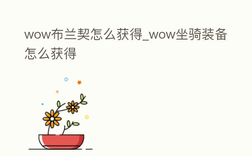 wow布蘭契怎么獲得_wow坐騎裝備怎么獲得