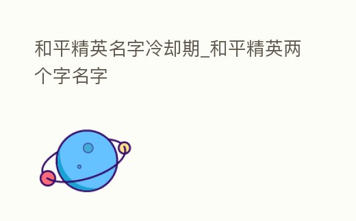 和平精英名字冷卻期_和平精英兩個字名字