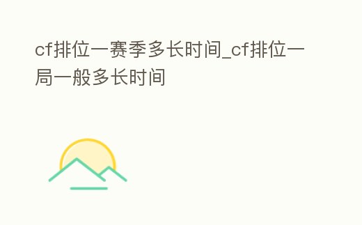 cf排位一賽季多長時間_cf排位一局一般多長時間