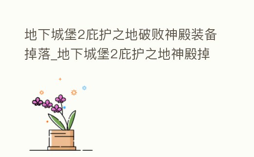 地下城堡2庇護之地破敗神殿裝備掉落_地下城堡2庇護之地神殿掉落