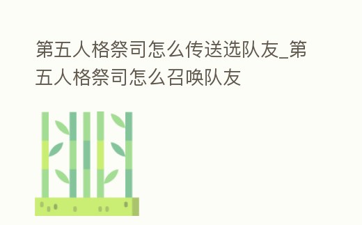 第五人格祭司怎么傳送選隊友_第五人格祭司怎么召喚隊友