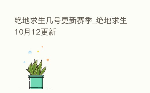 絕地求生幾號更新賽季_絕地求生10月12更新