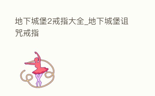 地下城堡2戒指大全_地下城堡詛咒戒指