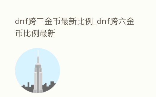 dnf跨三金幣最新比例_dnf跨六金幣比例最新