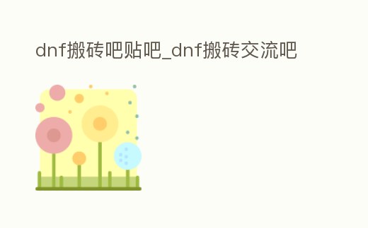 dnf搬磚吧貼吧_dnf搬磚交流吧