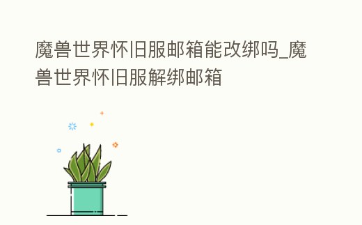 魔獸世界懷舊服郵箱能改綁嗎_魔獸世界懷舊服解綁郵箱